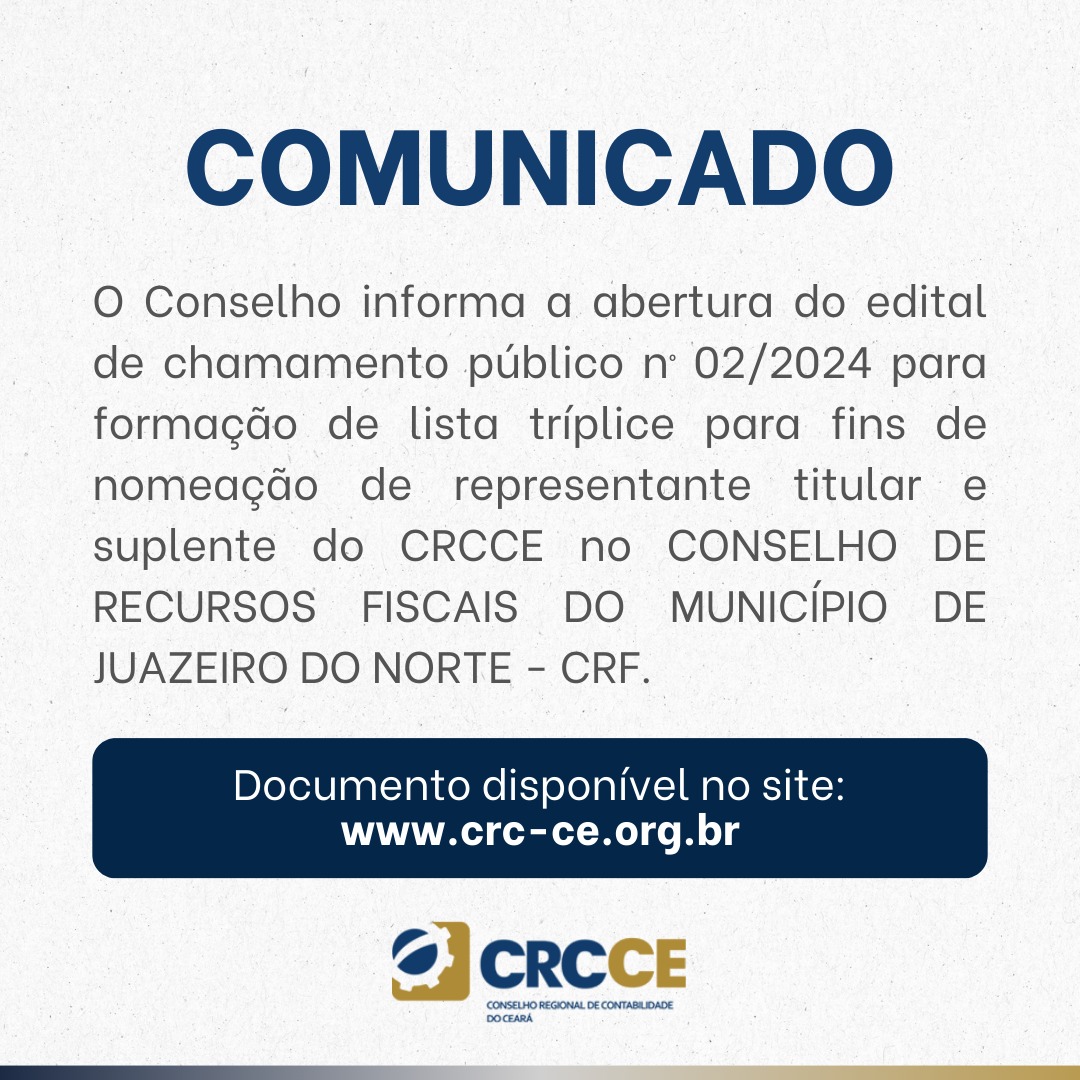 EDITAL DE CHAMAMENTO PÚBLICO Nº 02/2024 FORMAÇÃO DE LISTA TRÍPLICE PARA FINS DE NOMEAÇÃO DE REPRESENTANTE TITULAR E SUPLENTE DO CRCCE NO CONSELHO DE RECURSOS FISCAIS DO MUNICÍPIO DE JUAZEIRO DO NORTE – CRF